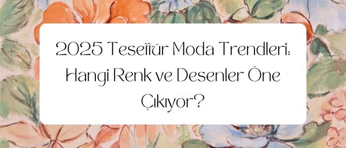 2025 Tesettür Moda Trendleri: Hangi Renk ve Desenler Öne Çıkıyor?