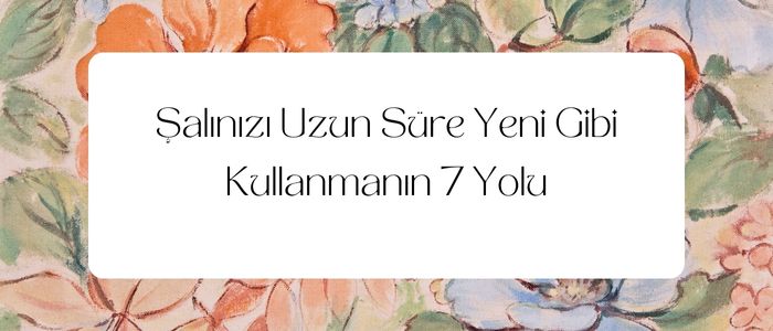 Şalınızı Uzun Süre Yeni Gibi Kullanmanın 7 Yolu